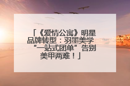 《爱情公寓》明星品牌转型：羽墨美学“一站式团单”告别美甲两难！