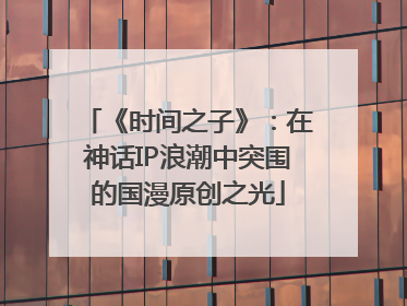《时间之子》：在神话IP浪潮中突围的国漫原创之光