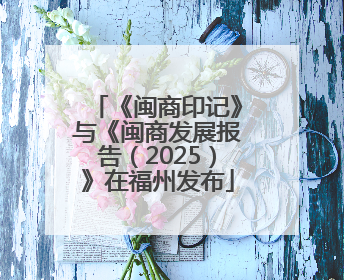 《闽商印记》与《闽商发展报告（2025）》在福州发布