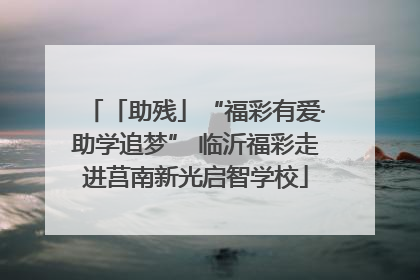 「助残」“福彩有爱·助学追梦” 临沂福彩走进莒南新光启智学校