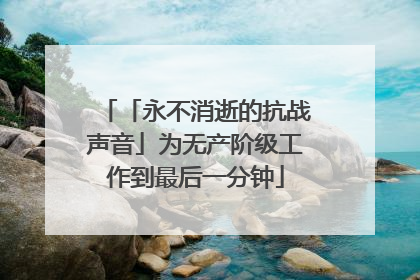 「永不消逝的抗战声音」为无产阶级工作到最后一分钟