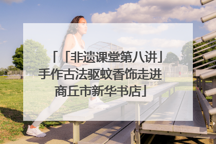 「非遗课堂第八讲」手作古法驱蚊香饰走进商丘市新华书店