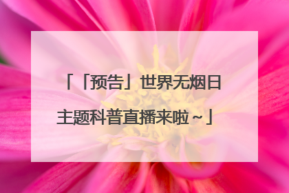 「预告」世界无烟日主题科普直播来啦～