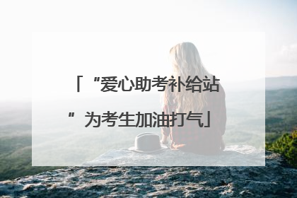 “爱心助考补给站”为考生加油打气