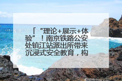 “理论+展示+体验”！南京铁路公安处镇江站派出所带来沉浸式安全教育，构筑青少年暑期防线