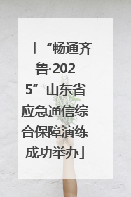 “畅通齐鲁·2025”山东省应急通信综合保障演练成功举办