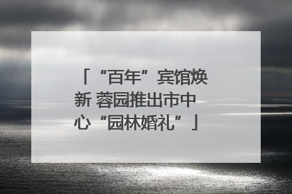 “百年”宾馆焕新 蓉园推出市中心“园林婚礼”