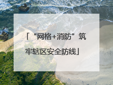 “网格+消防”筑牢辖区安全防线