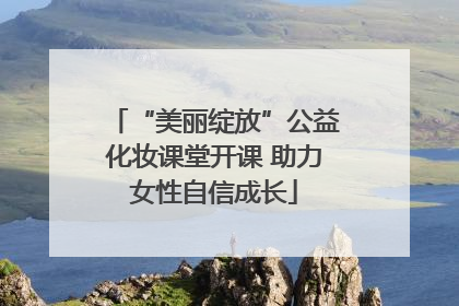 “美丽绽放”公益化妆课堂开课 助力女性自信成长