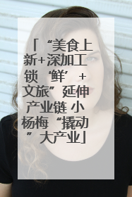 “美食上新+深加工锁‘鲜’+文旅”延伸产业链 小杨梅“撬动”大产业