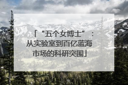 “五个女博士”：从实验室到百亿蓝海市场的科研突围