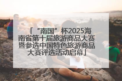 “南国”杯2025海南省第十届旅游商品大赛暨参选中国特色旅游商品大赛评选活动启幕