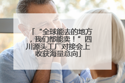 “全球能去的地方，我们都能卖！”四川源头工厂对接会上收获海量意向