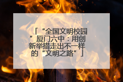“全国文明校园”厦门六中：用创新举措走出不一样的“文明之路”