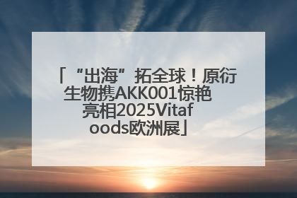 “出海”拓全球！原衍生物携AKK001惊艳亮相2025Vitafoods欧洲展