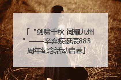 “剑啸千秋 词耀九州”——辛弃疾诞辰885周年纪念活动启幕