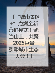 “城市景区+”点燃全新营销模式！武当山上，共聚2025巨量引擎城市生态大会！