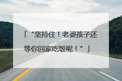 “坚持住！老婆孩子还等你回家吃饭呢！”