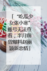 “吃瓜少女张小寒”账号无法查看，半月前曾爆料赵丽颖新恋情