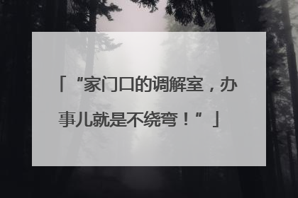 “家门口的调解室，办事儿就是不绕弯！”