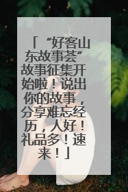 “好客山东故事荟”故事征集开始啦！说出你的故事，分享难忘经历，人好！礼品多！速来！