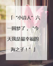 “小诗人”六一圆梦了，“今天我是最幸福的海之子！”