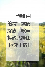 “我们村的舞”燃情绽放：歌声舞韵共绘社区邻里情