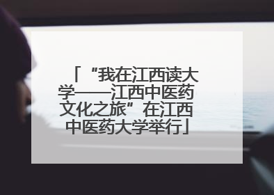 “我在江西读大学——江西中医药文化之旅”在江西中医药大学举行