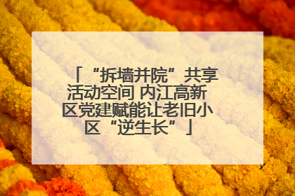 “拆墙并院”共享活动空间 内江高新区党建赋能让老旧小区“逆生长”