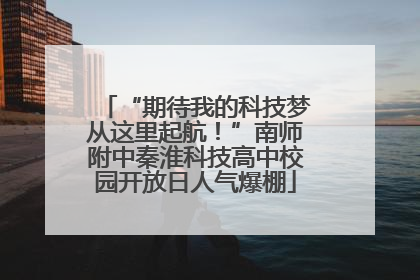 “期待我的科技梦从这里起航！”南师附中秦淮科技高中校园开放日人气爆棚