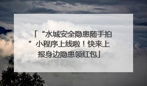 “水城安全隐患随手拍”小程序上线啦！快来上报身边隐患领红包