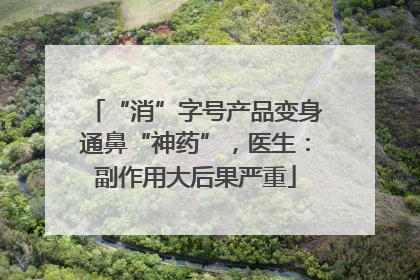 “消”字号产品变身通鼻“神药”，医生：副作用大后果严重