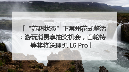 “苏超状态”下常州花式整活：游玩消费享抽奖机会，首轮特等奖将送理想 L6 Pro