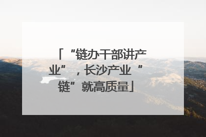 “链办干部讲产业”，长沙产业“链”就高质量