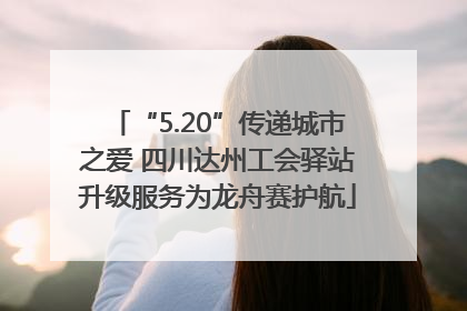 “5.20”传递城市之爱 四川达州工会驿站升级服务为龙舟赛护航