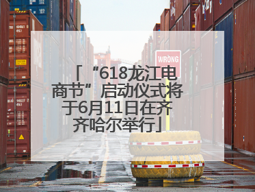 “618龙江电商节”启动仪式将于6月11日在齐齐哈尔举行