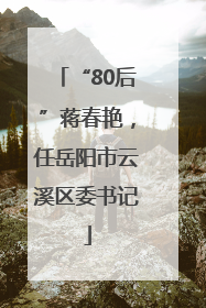 “80后”蒋春艳，任岳阳市云溪区委书记