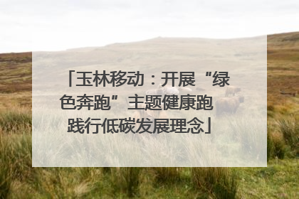 玉林移动：开展“绿色奔跑”主题健康跑 践行低碳发展理念