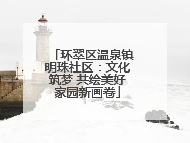 环翠区温泉镇明珠社区：文化筑梦 共绘美好家园新画卷