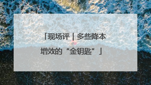 现场评｜多些降本增效的“金钥匙”