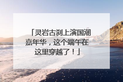 灵岩古刹上演国潮嘉年华，这个端午在这里穿越了！