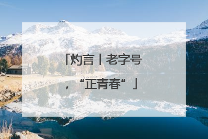 灼言丨老字号，“正青春”