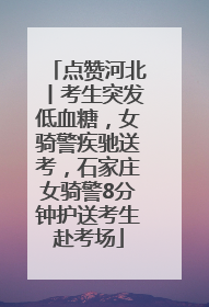 点赞河北丨考生突发低血糖，女骑警疾驰送考，石家庄女骑警8分钟护送考生赴考场