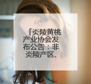 炎陵黄桃产业协会发布公告：非炎陵产区、非上市期使用商标包装均属侵权