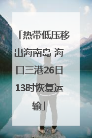 热带低压移出海南岛 海口三港26日13时恢复运输