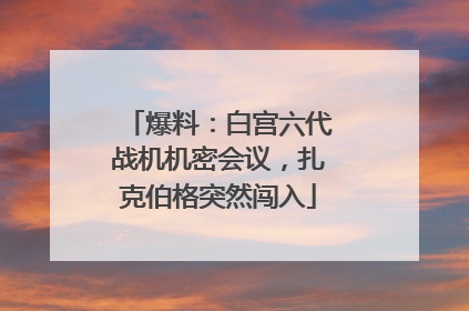 爆料：白宫六代战机机密会议，扎克伯格突然闯入