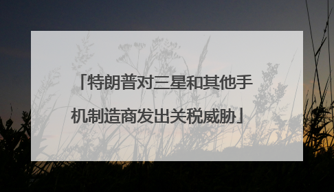 特朗普对三星和其他手机制造商发出关税威胁