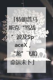 特朗普马斯克“骂战”波及SpaceX，“龙”飞船命运未卜