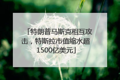 特朗普马斯克相互攻击，特斯拉市值缩水超1500亿美元