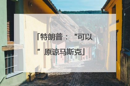特朗普：“可以”原谅马斯克